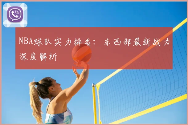 NBA球队实力排名:东西部最新战力深度解析